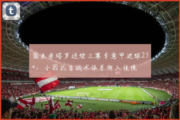 国米劳塔罗连续三赛季意甲进球25+，小因扎吉战术体系渐入佳境