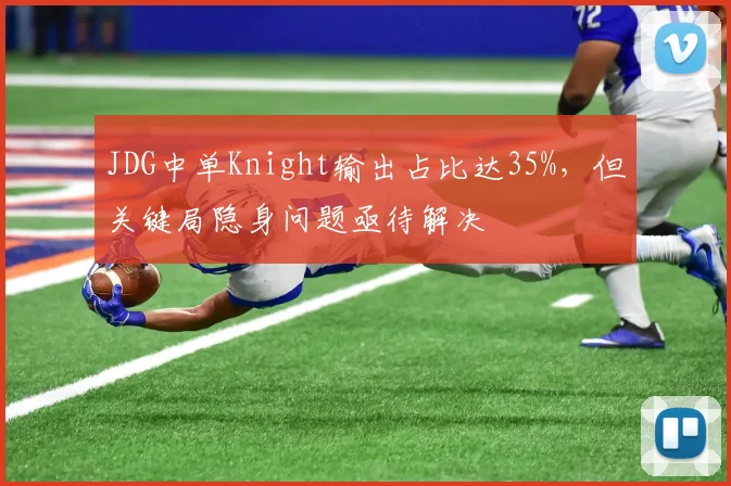 JDG中单Knight输出占比达35%，但关键局隐身问题亟待解决