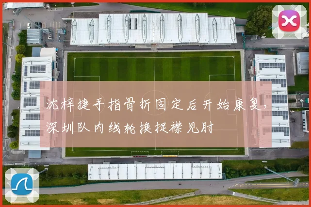 沈梓捷手指骨折固定后开始康复，深圳队内线轮换捉襟见肘