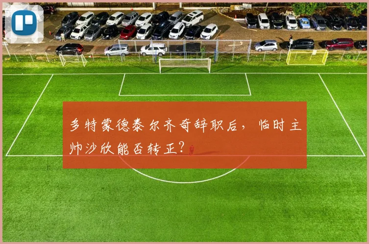 多特蒙德泰尔齐奇辞职后，临时主帅沙欣能否转正？